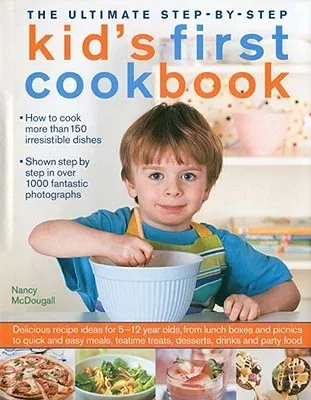 The Ultimate Step-By-Step Kid's First Cookbook: Delicious Recipe Ideas for 5-12 Year Olds, from Lunch Boxes and Picnics to Quick and Easy Meals, Teatime T