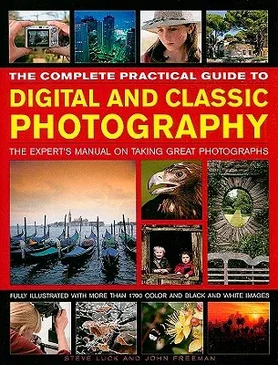 The Complete Practical Guide to Digital and Classic Photography: The Expert's Manual on Taking Great Photographs