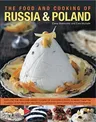 The Food and Cooking of Russia & Poland: Explore the Rich and Varied Cuisine of Eastern Europe in More Than 150 Classic Step-By-Step Recipes Illustrated w