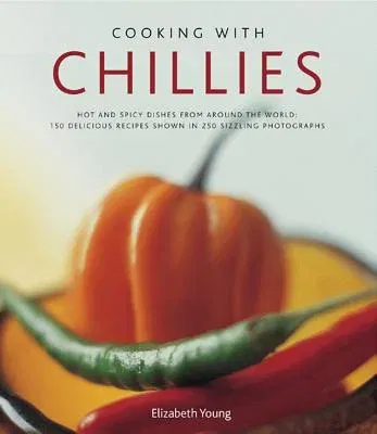 Cooking with Chillies: Hot and Spicy Dishes from Around the World: 150 Delicious Recipes Shown in 250 Sizzling Photographs