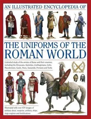 An Illustrated Encyclopedia of the Uniforms of the Roman World: A Detailed Study of the Armies of Rome and Their Enemies, Including the Etruscans, Samnit