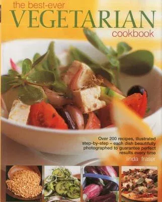 The Best-Ever Vegetarian Cookbook: Over 200 Recipes, Illustrated Step-By-Step - Each Dish Beautifully Photographed to Guarantee Perfect Results Every Tim