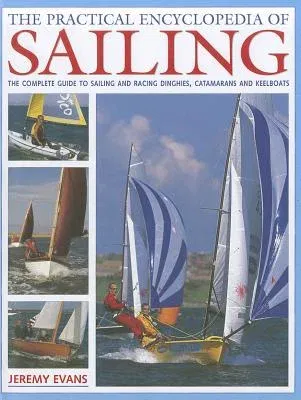 The Practical Encyclopedia of Sailing: The Complete Practical Guide to Sailing and Racing Dinghies, Catamarans and Keelboats