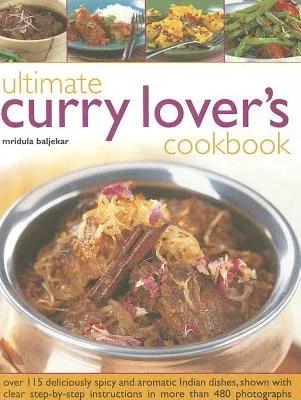 Ultimate Curry Lover's Cookbook: Over 115 Deliciously Spicy and Aromatic Indian Dishes, Shown with Clear Step-By-Step Instructions in More Than 480 Ph