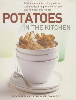 Potatoes in the Kitchen: The Indispensable Cook's Guide to Potatoes, Featuring a Variety List and Over 150 Delicious Recipes