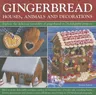 Gingerbread: Houses, Animals and Decorations: Explore the Delicious Versatility of Gingerbread in 24 Delightful Projects