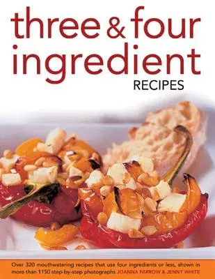 Three & Four Ingredient Recipes: Over 320 Mouthwatering Recipes That Use Four Ingredients or Less, Shown in More Than 1130 Step-By-Step Photographs