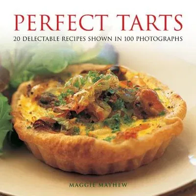 Perfect Tarts: 20 Delectable Recipes Shown in 100 Photographs