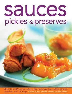 Sauces, Pickles & Preserves: More Than 400 Sauces, Salsas, Dips, Dressings, Jams, Jellies, Pickles, Preserves and Chutneys