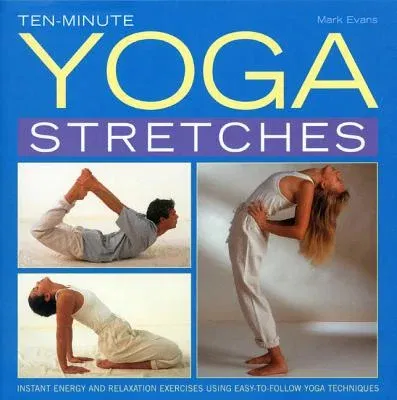 Ten-Minute Yoga Stretches: Instant Energy and Relaxation Exercises Using Easy-To-Follow Yoga Techniques