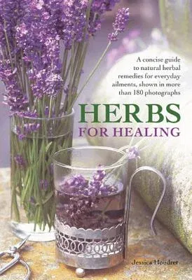 Herbs for Healing: A Concise Guide to Natural Herbal Remedies for Everyday Ailments, Shown in More Than 180 Photographs