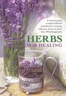 Herbs for Healing: A Concise Guide to Natural Herbal Remedies for Everyday Ailments, Shown in More Than 180 Photographs