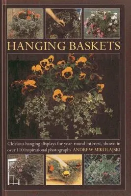 Hanging Baskets: Glorious Hanging Displays for Year-Round Interest, Shown in Over 110 Inspirational Photographs