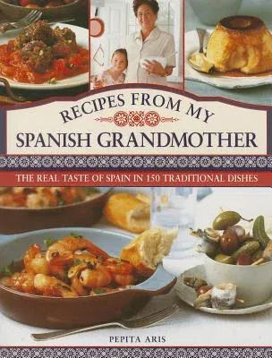 Recipes from My Spanish Grandmother: The Real Taste of Spain in 150 Traditional Dishes