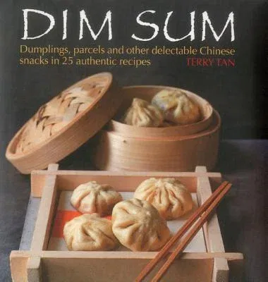 Dim Sum: Dumplings, Parcels and Other Delectable Chinese Snacks in 25 Authentic Recipes