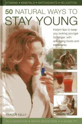 50 Natural Ways to Stay Young: Instant Tips to Keep You Looking Younger for Longer, with Anti-Ageing Foods and Treatments