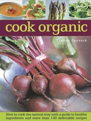 Cook Organic: How to Cook the Natural Way with a Guide to Healthy Ingredients and More Than 140 Delectable Recipes