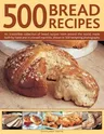 500 Bread Recipes: An Irresistible Collection of Bread Recipes from Around the World, Made Both by Hand and in a Bread Machine, Shown in