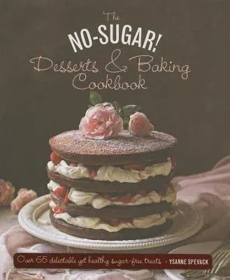 The No Sugar! Desserts & Baking Book: Over 65 Delectable Yet Healthy Sugar-Free Treats