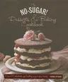 The No Sugar! Desserts & Baking Book: Over 65 Delectable Yet Healthy Sugar-Free Treats