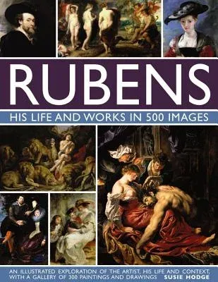 Rubens: His Life and Works: An Illustrated Exploration of the Artist, His Life and Context, with a Gallery of 300 Paintings and Drawings