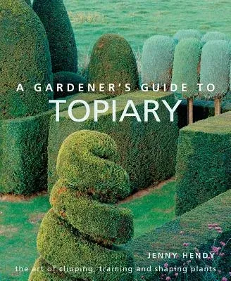 A Gardener's Guide to Topiary: The Art of Clipping, Training and Shaping Plants