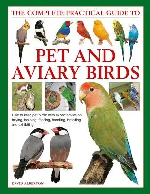 The Complete Practical Guide to Pet and Aviary Birds: How to Keep Pet Birds: With Expert Advice on Buying, Housing, Feeding, Handling, Breeding and Exhibi