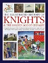 The Illustrated History of Knights and the Golden Age of Chivalry: A Magnificent Account of the Medieval Knight and the Chivalric Code, with Over 450 Imag