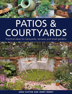 Patios & Courtyards: Practical Ideas for Backyards, Terraces and Small Gardens