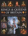 Illustrated History of Kings & Queens of Britain: A Visual Encyclopedia of Every King and Queen of Britain, from Saxon Times Through the Tudors and St