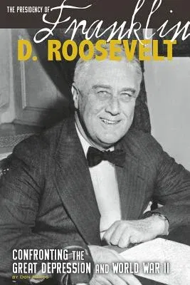 The Presidency of Franklin D. Roosevelt: Confronting the Great Depression and World War II