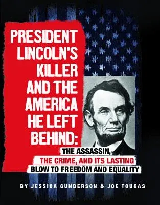 President Lincoln's Killer and the America He Left Behind: The Assassin, the Crime, and Its Lasting Blow to Freedom and Equality