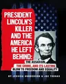 President Lincoln's Killer and the America He Left Behind: The Assassin, the Crime, and Its Lasting Blow to Freedom and Equality