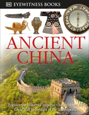 DK Eyewitness Books: Ancient China: Discover the History of Imperial China--From the Great Wall to the Days of the La (Revised)