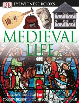 DK Eyewitness Books: Medieval Life: Discover Medieval Europe--From Life in a Country Manor to the Streets of a Growin (Revised)