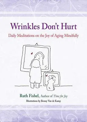 Wrinkles Don't Hurt: Daily Meditations on the Joy of Aging Mindfully