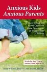 Anxious Kids, Anxious Parents: 7 Ways to Stop the Worry Cycle and Raise Courageous & Independent Children