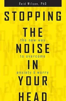 Stopping the Noise in Your Head: The New Way to Overcome Anxiety and Worry