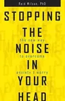 Stopping the Noise in Your Head: The New Way to Overcome Anxiety and Worry