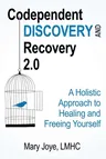 Codependent Discovery and Recovery 2.0: A Holistic Approach to Healing and Freeing Yourself