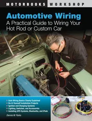 Automotive Wiring: A Practical Guide to Wiring Your Hot Rod or Custom Car