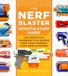 The Nerf Blaster Modification Guide: The Unofficial Handbook for Making Your Foam Arsenal Even More Awesome