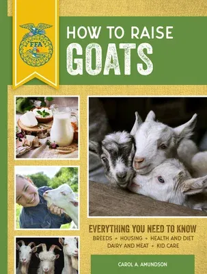 How to Raise Goats: Third Edition, Everything You Need to Know: Breeds, Housing, Health and Diet, Dairy and Meat, Kid Care