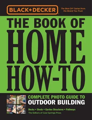 Black & Decker the Book of Home How-To Complete Photo Guide to Outdoor Building: Decks - Sheds - Garden Structures - Pathways