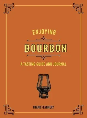 Enjoying Bourbon: A Tasting Guide and Journal