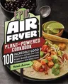 Epic Air Fryer Plant-Powered Cookbook: 100 Incredibly Good Vegetarian Recipes That Take Plant-Based Air Frying in Amazing New Directions