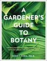 A Gardener's Guide to Botany: The Biology Behind the Plants You Love, How They Grow, and What They Need