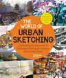 The World of Urban Sketching: Celebrating the Evolution of Drawing and Painting on Location Around the Globe - New Inspirations to See Your World On