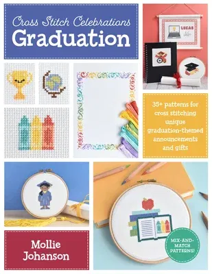 Cross Stitch Celebrations: Graduation: 35+ Patterns for Cross Stitching Unique Graduation-Themed Announcements and Gifts