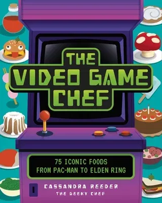 The Video Game Chef: 75 Iconic Foods from Pac-Man to Elden Ring